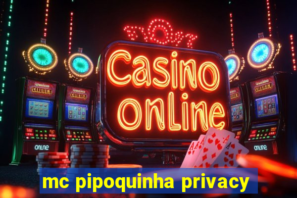 mc pipoquinha privacy